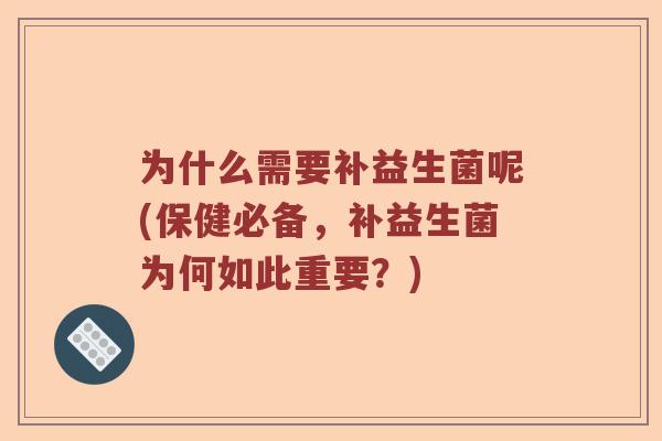 为什么需要补益生菌呢(保健必备，补益生菌为何如此重要？)