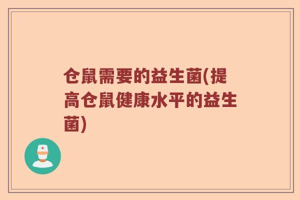 仓鼠需要的益生菌(提高仓鼠健康水平的益生菌)