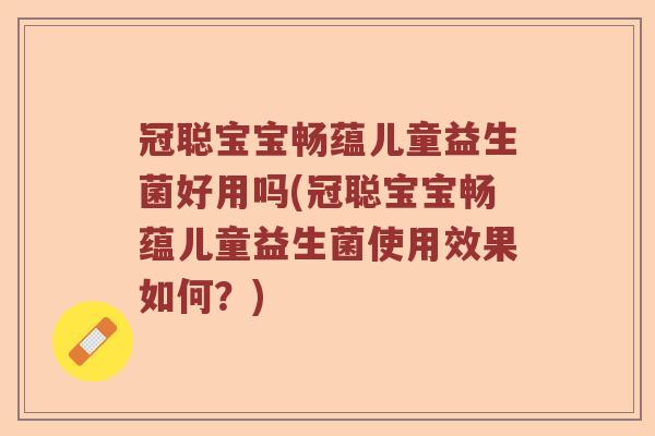 冠聪宝宝畅蕴儿童益生菌好用吗(冠聪宝宝畅蕴儿童益生菌使用效果如何？)