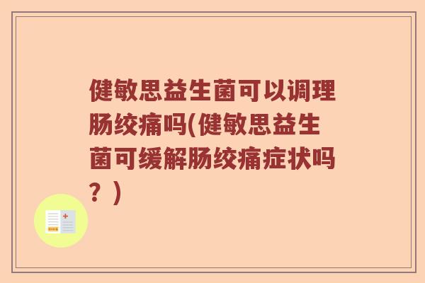 健敏思益生菌可以调理肠绞痛吗(健敏思益生菌可缓解肠绞痛症状吗？)