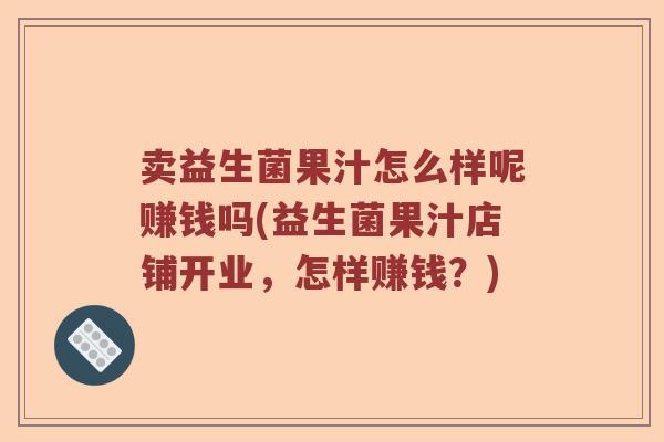 卖益生菌果汁怎么样呢赚钱吗(益生菌果汁店铺开业，怎样赚钱？)