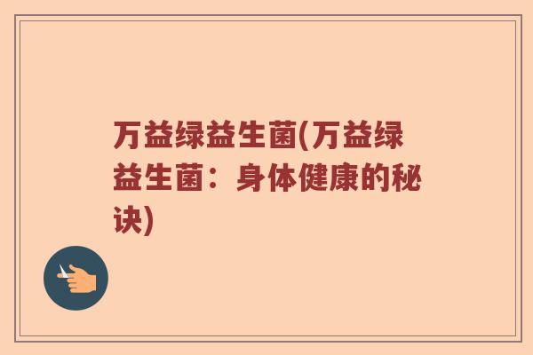 万益绿益生菌(万益绿益生菌：身体健康的秘诀)
