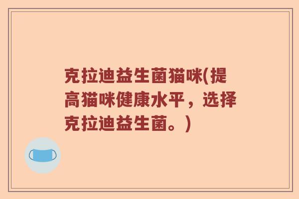克拉迪益生菌猫咪(提高猫咪健康水平,选择克拉迪益生菌。) 克拉迪益生菌猫咪(提高猫咪健康水平,选择克拉迪益生菌。)