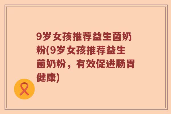 9岁女孩推荐益生菌奶粉(9岁女孩推荐益生菌奶粉，有效促进肠胃健康)