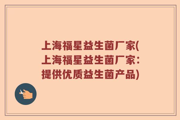 上海福星益生菌厂家(上海福星益生菌厂家：提供优质益生菌产品)