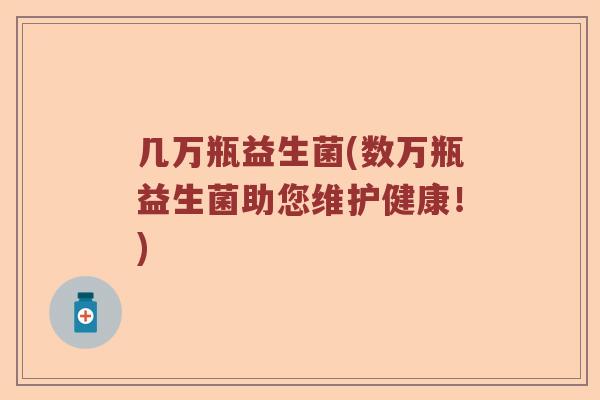 几万瓶益生菌(数万瓶益生菌助您维护健康！)