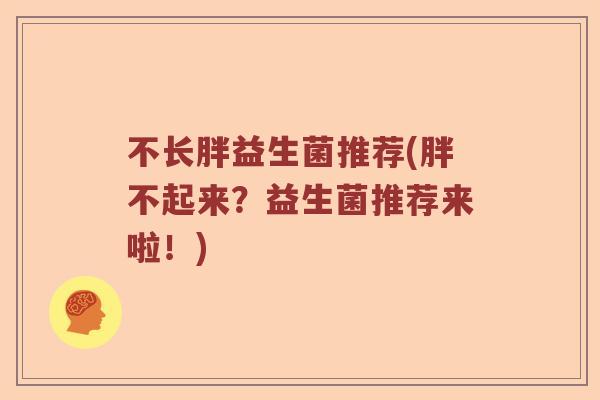 不长胖益生菌推荐(胖不起来？益生菌推荐来啦！)