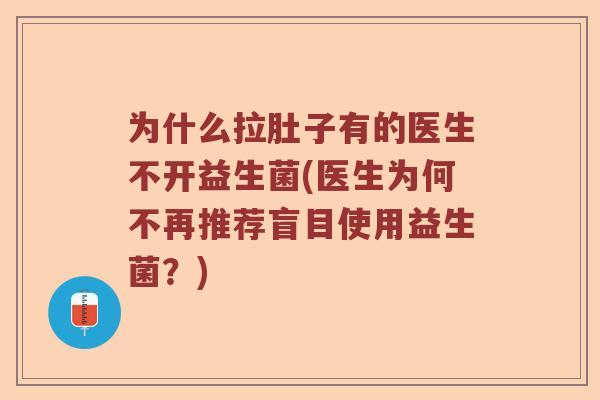 为什么拉肚子有的医生不开益生菌(医生为何不再推荐盲目使用益生菌?) 为什么拉肚子有的医生不开益生菌(医生为何不再推荐盲目使用益生菌?)