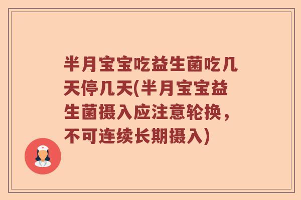 半月宝宝吃益生菌吃几天停几天(半月宝宝益生菌摄入应注意轮换，不可连续长期摄入)