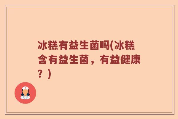 冰糕有益生菌吗(冰糕含有益生菌，有益健康？)