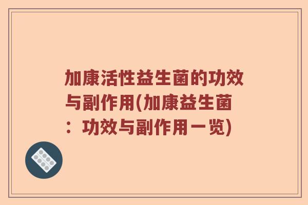 加康活性益生菌的功效与副作用(加康益生菌：功效与副作用一览)