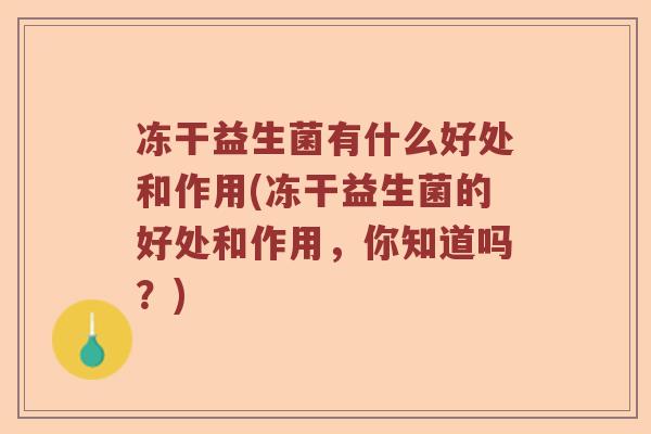 冻干益生菌有什么好处和作用(冻干益生菌的好处和作用，你知道吗？)