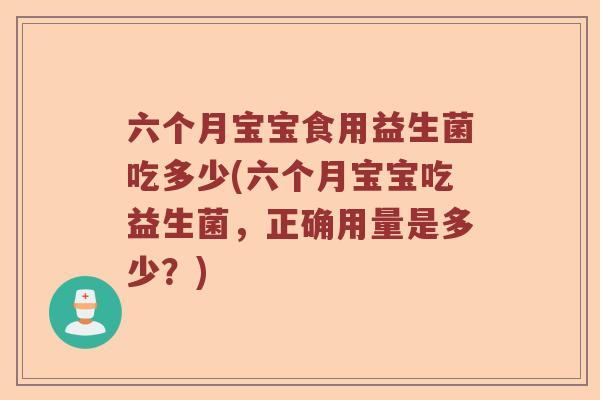 六个月宝宝食用益生菌吃多少(六个月宝宝吃益生菌，正确用量是多少？)
