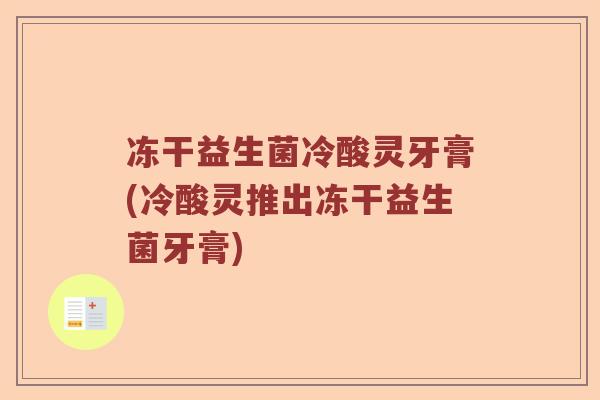 冻干益生菌冷酸灵牙膏(冷酸灵推出冻干益生菌牙膏)