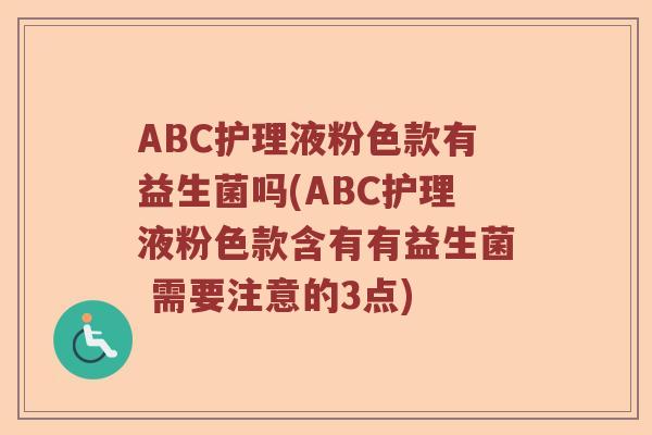 ABC护理液粉色款有益生菌吗(ABC护理液粉色款含有有益生菌 需要注意的3点)