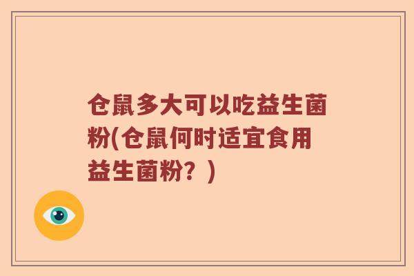 仓鼠多大可以吃益生菌粉(仓鼠何时适宜食用益生菌粉？)