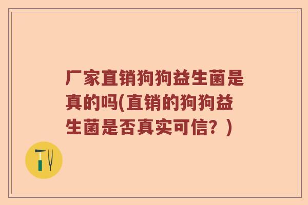 厂家直销狗狗益生菌是真的吗(直销的狗狗益生菌是否真实可信？)