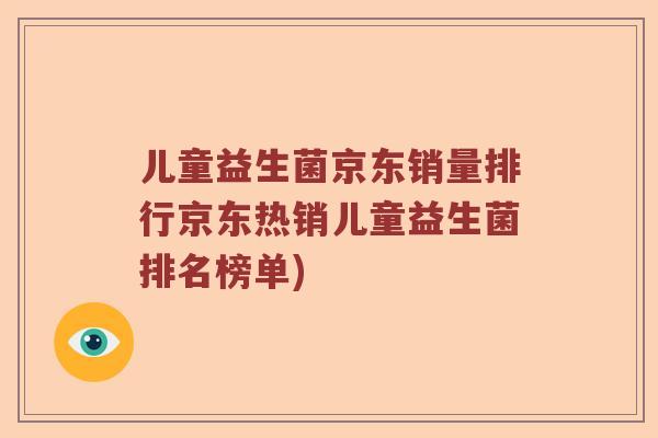 儿童益生菌京东销量排行京东热销儿童益生菌排名榜单)