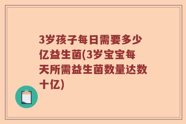 3岁孩子每日需要多少亿益生菌(3岁宝宝每天所需益生菌数量达数十亿)
