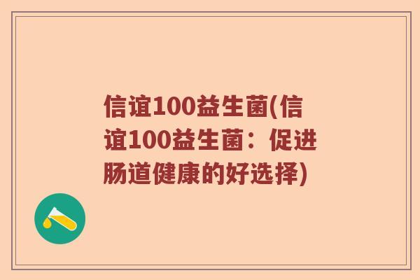 信谊100益生菌(信谊100益生菌：促进肠道健康的好选择)