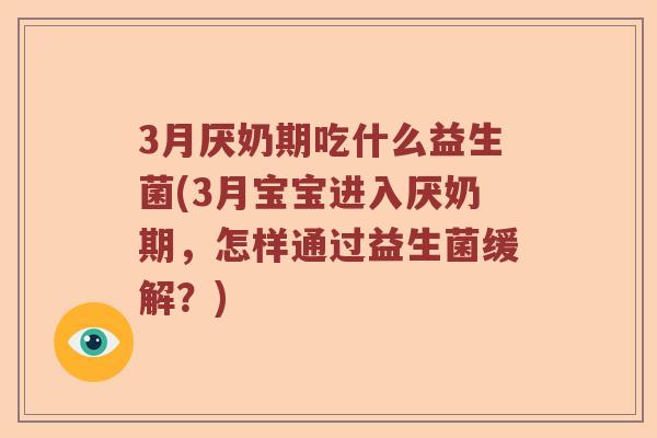 3月厌奶期吃什么益生菌(3月宝宝进入厌奶期，怎样通过益生菌缓解？)