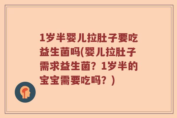 1岁半婴儿拉肚子要吃益生菌吗(婴儿拉肚子需求益生菌？1岁半的宝宝需要吃吗？)