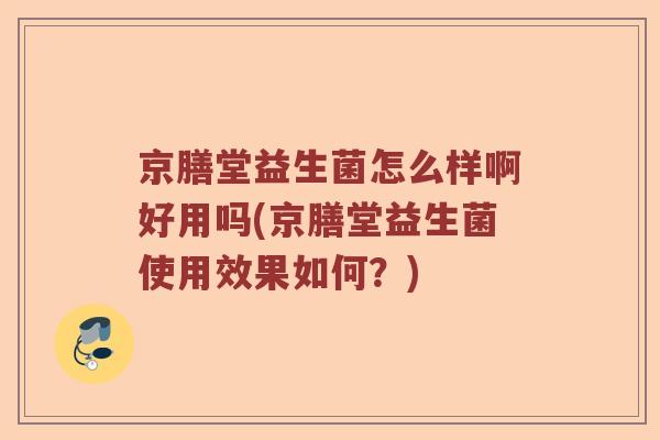 京膳堂益生菌怎么样啊好用吗(京膳堂益生菌使用效果如何？)