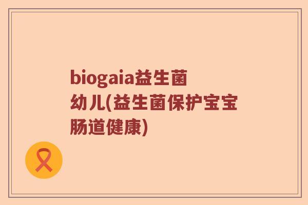 biogaia益生菌幼儿(益生菌保护宝宝肠道健康)