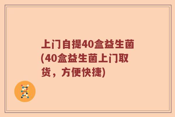 上门自提40盒益生菌(40盒益生菌上门取货，方便快捷)
