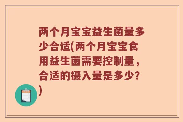 两个月宝宝益生菌量多少合适(两个月宝宝食用益生菌需要控制量，合适的摄入量是多少？)