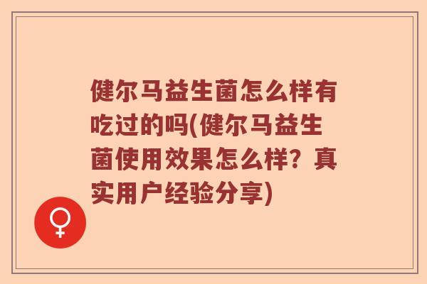 健尔马益生菌怎么样有吃过的吗(健尔马益生菌使用效果怎么样？真实用户经验分享)