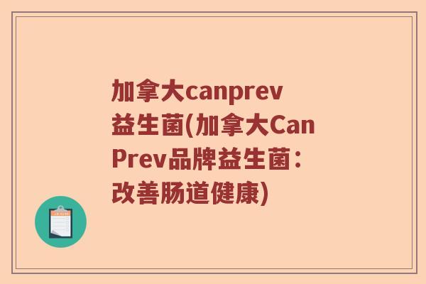加拿大canprev益生菌(加拿大CanPrev品牌益生菌：改善肠道健康)