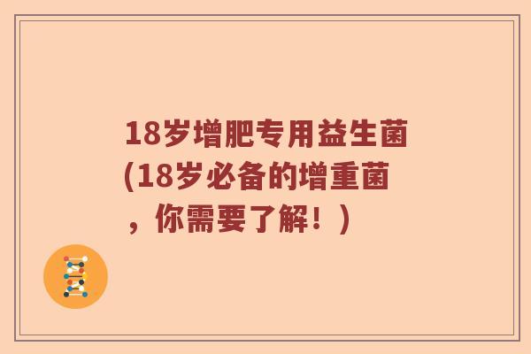 18岁增肥专用益生菌(18岁必备的增重菌，你需要了解！)