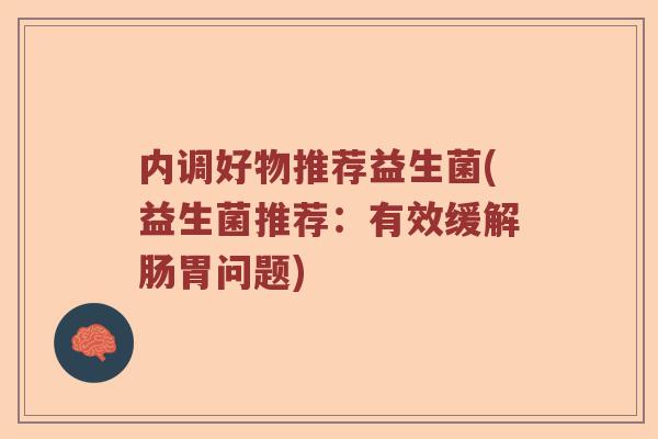 内调好物推荐益生菌(益生菌推荐：有效缓解肠胃问题)