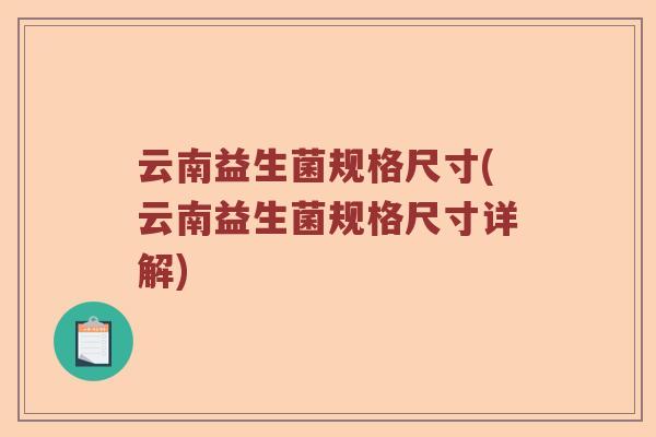 云南益生菌规格尺寸(云南益生菌规格尺寸详解)