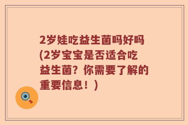 2岁娃吃益生菌吗好吗(2岁宝宝是否适合吃益生菌？你需要了解的重要信息！)