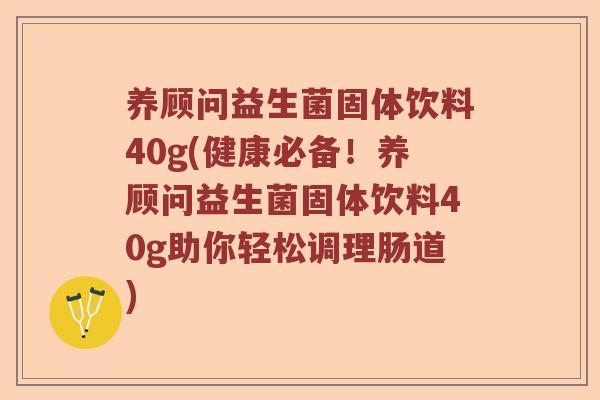 养顾问益生菌固体饮料40g(健康必备！养顾问益生菌固体饮料40g助你轻松调理肠道)