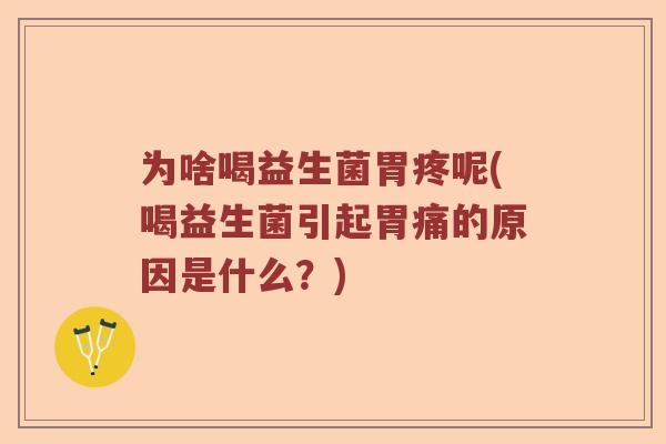 为啥喝益生菌胃疼呢(喝益生菌引起胃痛的原因是什么?) 为啥喝益生菌胃疼呢(喝益生菌引起胃痛的原因是什么?)