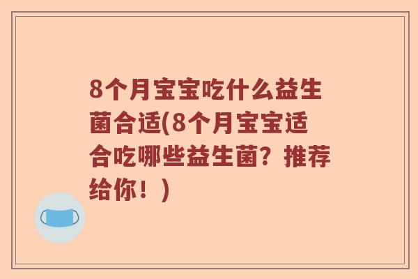 8个月宝宝吃什么益生菌合适(8个月宝宝适合吃哪些益生菌？推荐给你！)