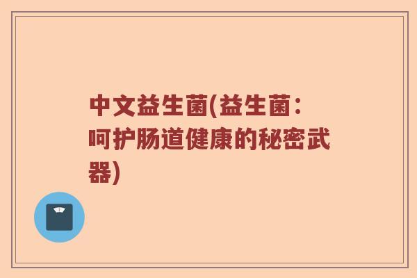 中文益生菌(益生菌:呵护肠道健康的秘密武器) 中文益生菌(益生菌:呵护肠道健康的秘密武器)