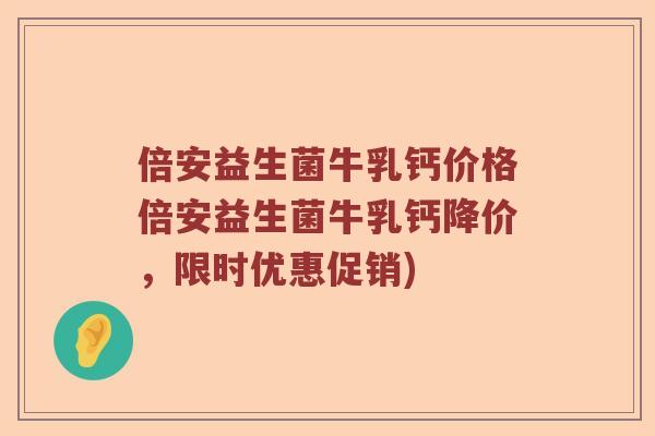 倍安益生菌牛乳钙价格倍安益生菌牛乳钙降价,限时优惠促销) 倍安益生菌牛乳钙价格倍安益生菌牛乳钙降价,限时优惠促销)
