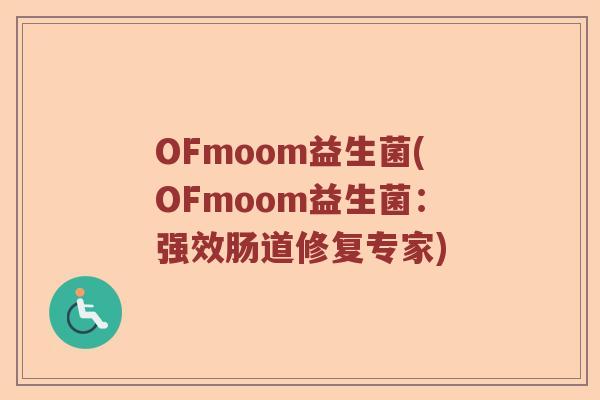 OFmoom益生菌(OFmoom益生菌：强效肠道修复专家)