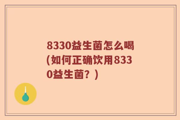 8330益生菌怎么喝(如何正确饮用8330益生菌?) 8330益生菌怎么喝(如何正确饮用8330益生菌?)