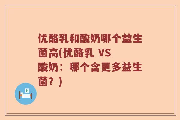 优酪乳和酸奶哪个益生菌高(优酪乳 VS 酸奶：哪个含更多益生菌？)