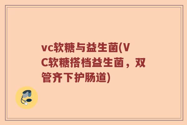 vc软糖与益生菌(VC软糖搭档益生菌，双管齐下护肠道)