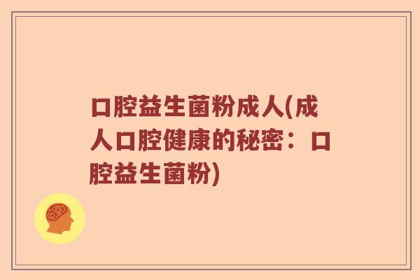 口腔益生菌粉成人(成人口腔健康的秘密：口腔益生菌粉)
