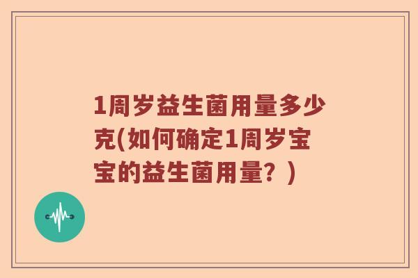 1周岁益生菌用量多少克(如何确定1周岁宝宝的益生菌用量？)