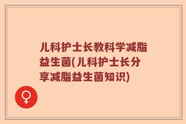 儿科护士长教科学减脂益生菌(儿科护士长分享减脂益生菌知识)