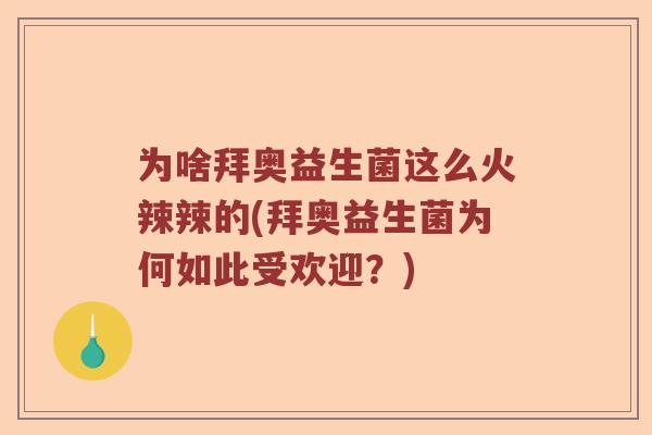 为啥拜奥益生菌这么火辣辣的(拜奥益生菌为何如此受欢迎？)