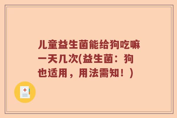 儿童益生菌能给狗吃嘛一天几次(益生菌：狗也适用，用法需知！)